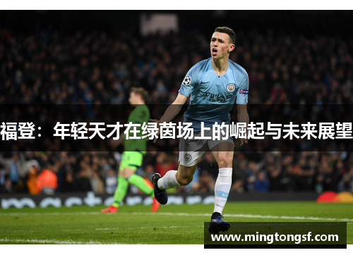 福登：年轻天才在绿茵场上的崛起与未来展望